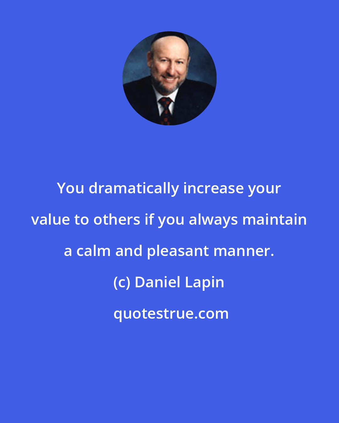 Daniel Lapin: You dramatically increase your value to others if you always maintain a calm and pleasant manner.