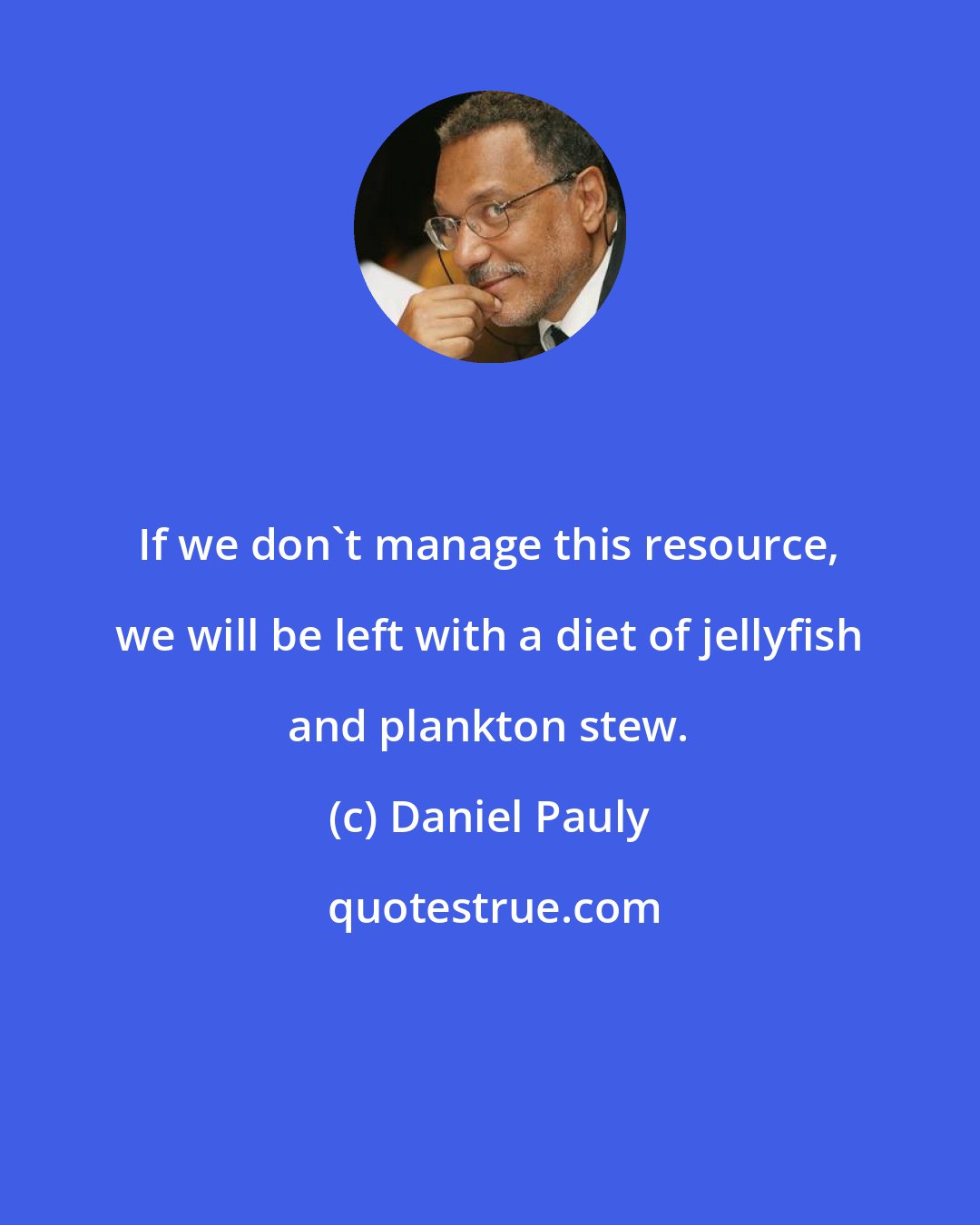 Daniel Pauly: If we don't manage this resource, we will be left with a diet of jellyfish and plankton stew.