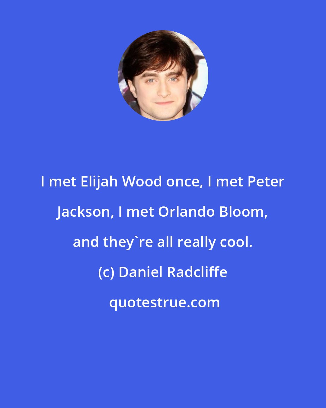 Daniel Radcliffe: I met Elijah Wood once, I met Peter Jackson, I met Orlando Bloom, and they're all really cool.