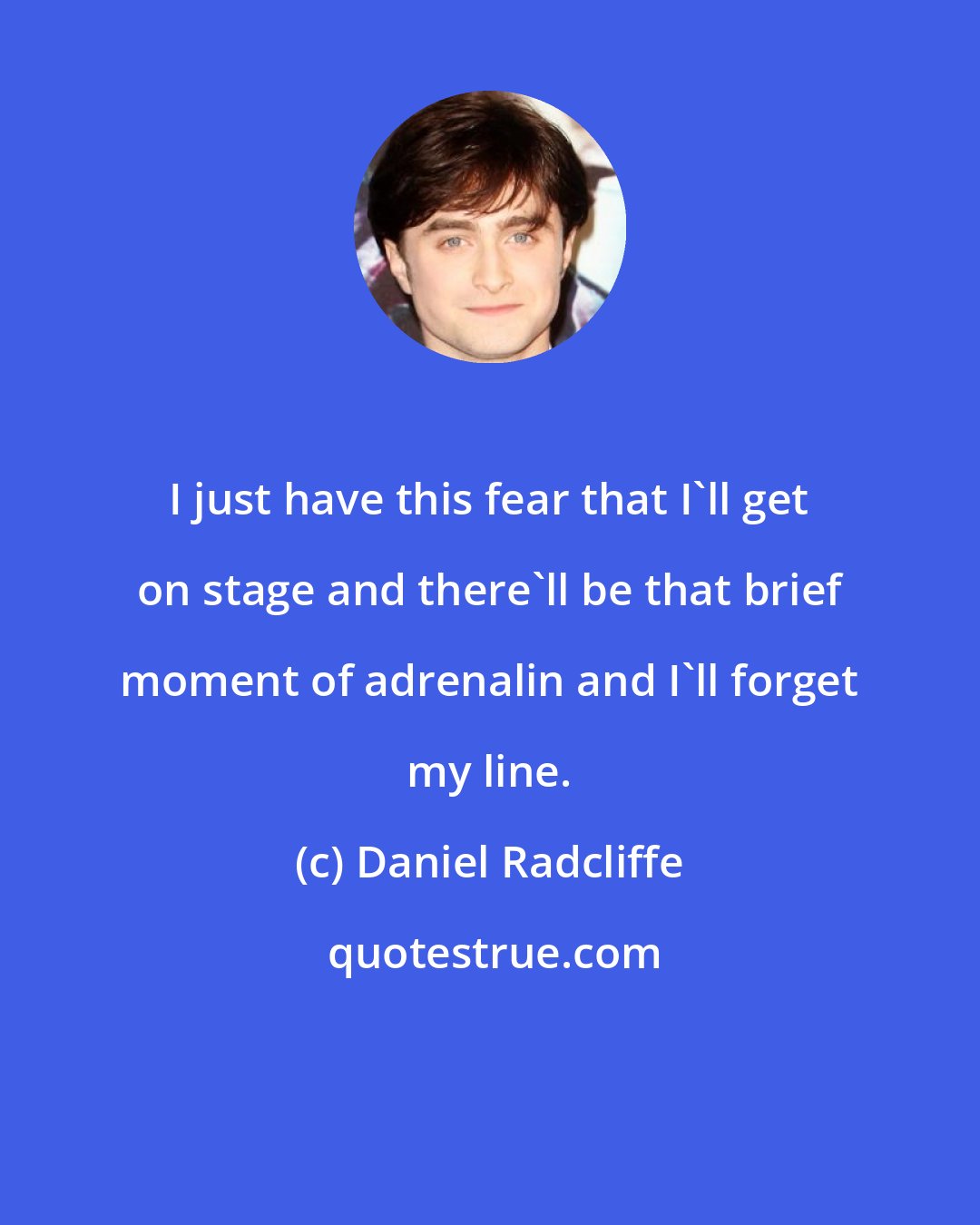 Daniel Radcliffe: I just have this fear that I'll get on stage and there'll be that brief moment of adrenalin and I'll forget my line.