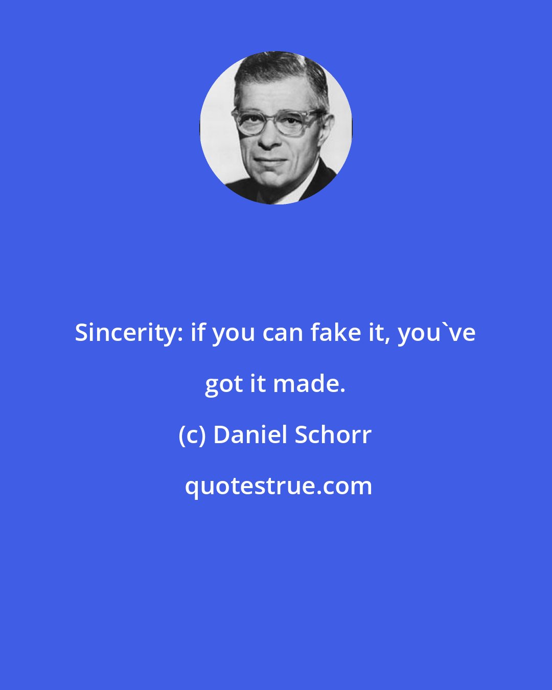 Daniel Schorr: Sincerity: if you can fake it, you've got it made.
