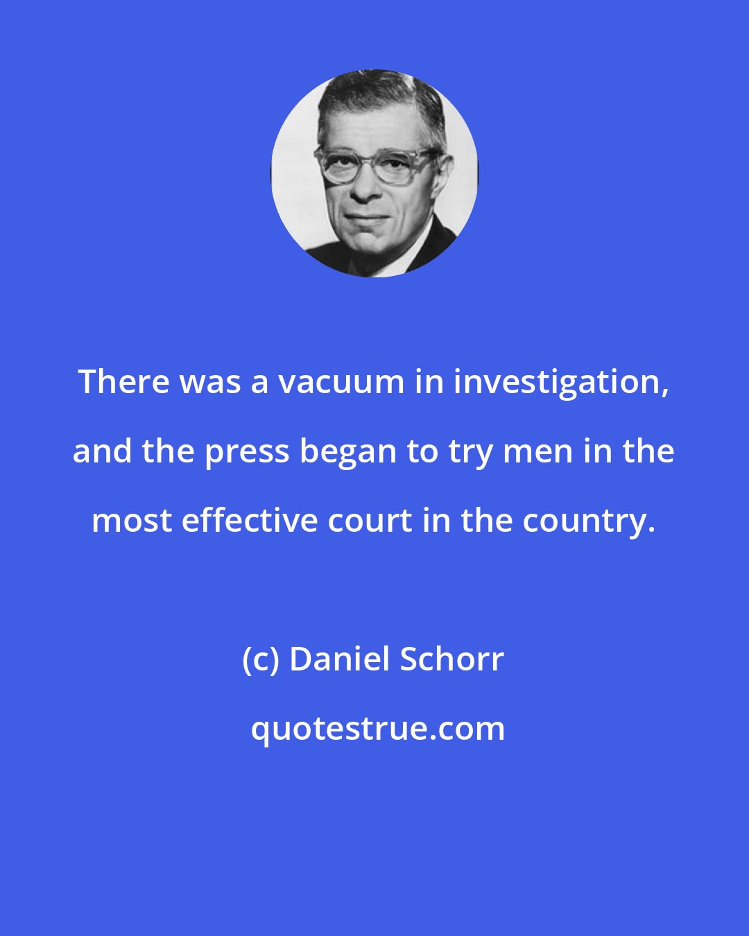 Daniel Schorr: There was a vacuum in investigation, and the press began to try men in the most effective court in the country.