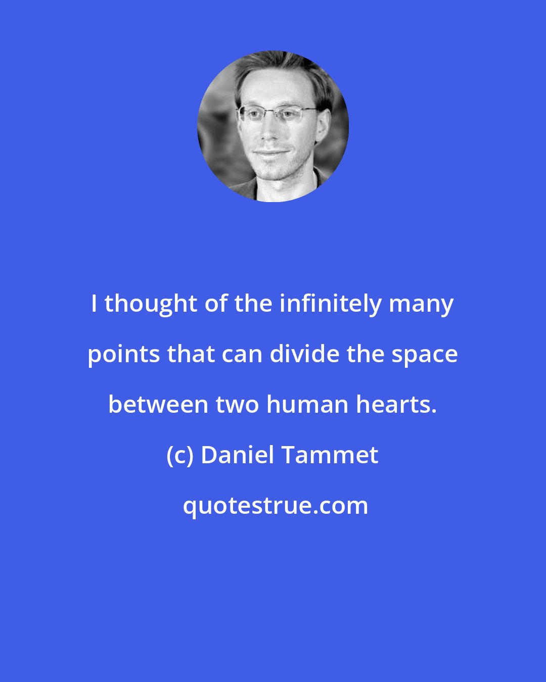 Daniel Tammet: I thought of the infinitely many points that can divide the space between two human hearts.