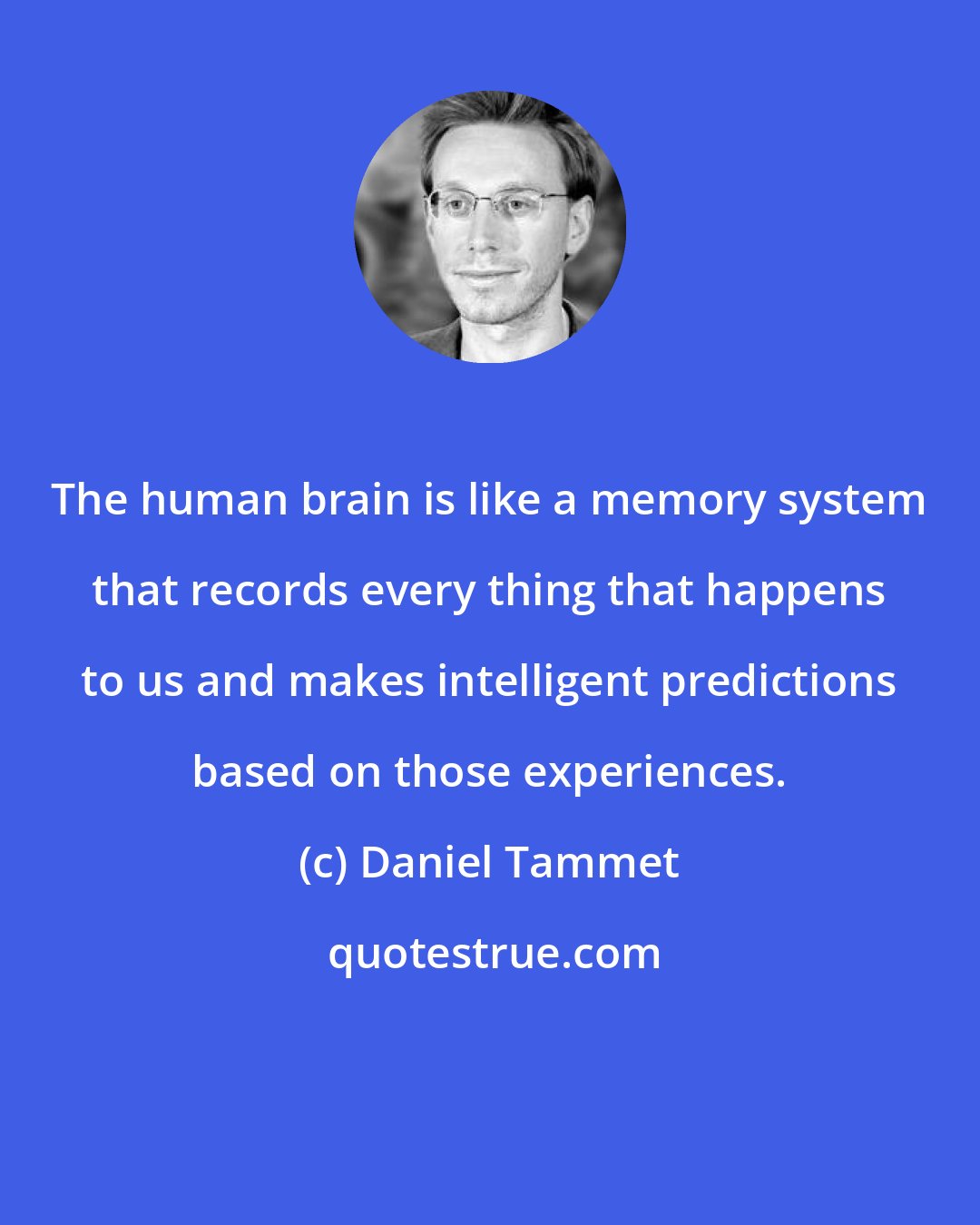 Daniel Tammet: The human brain is like a memory system that records every thing that happens to us and makes intelligent predictions based on those experiences.