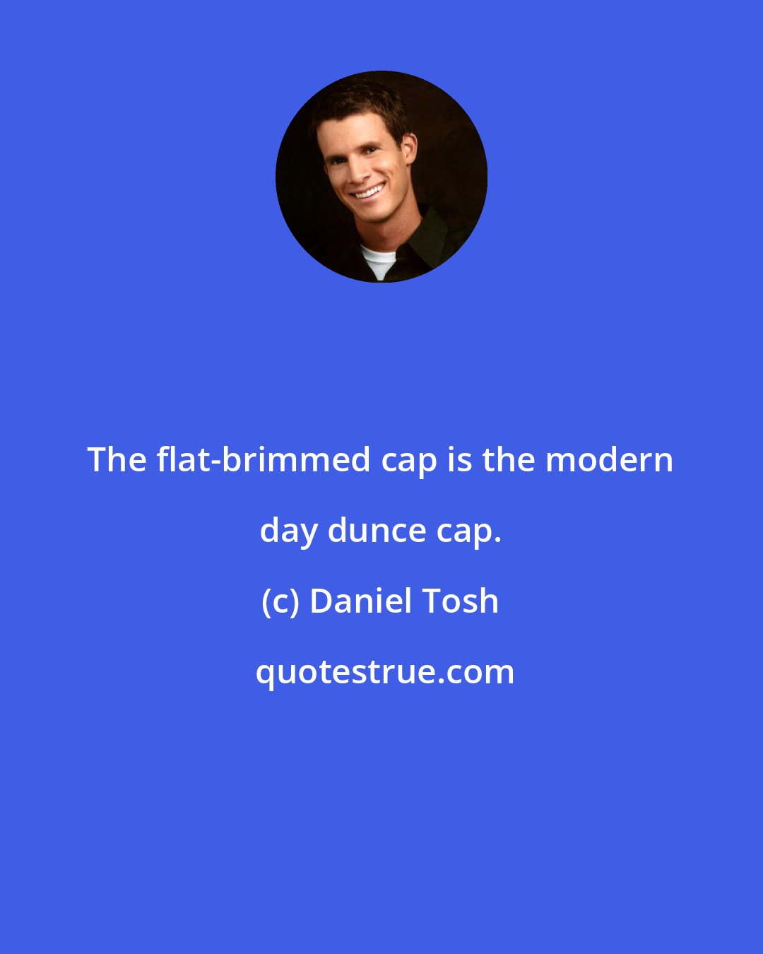 Daniel Tosh: The flat-brimmed cap is the modern day dunce cap.