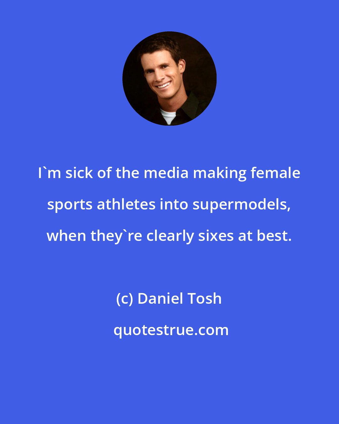 Daniel Tosh: I'm sick of the media making female sports athletes into supermodels, when they're clearly sixes at best.