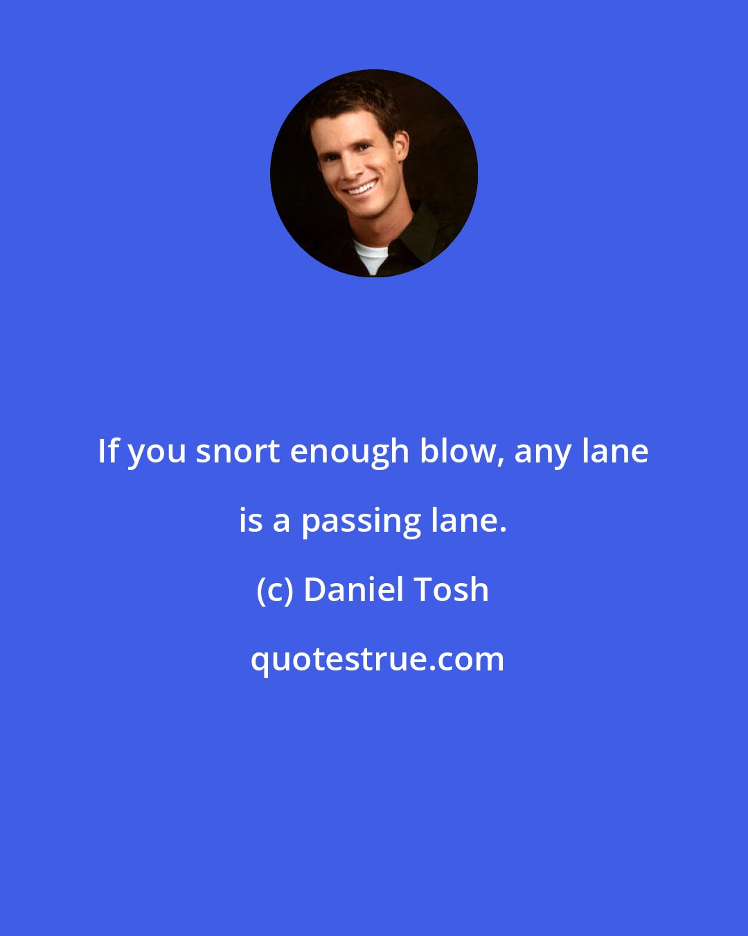 Daniel Tosh: If you snort enough blow, any lane is a passing lane.