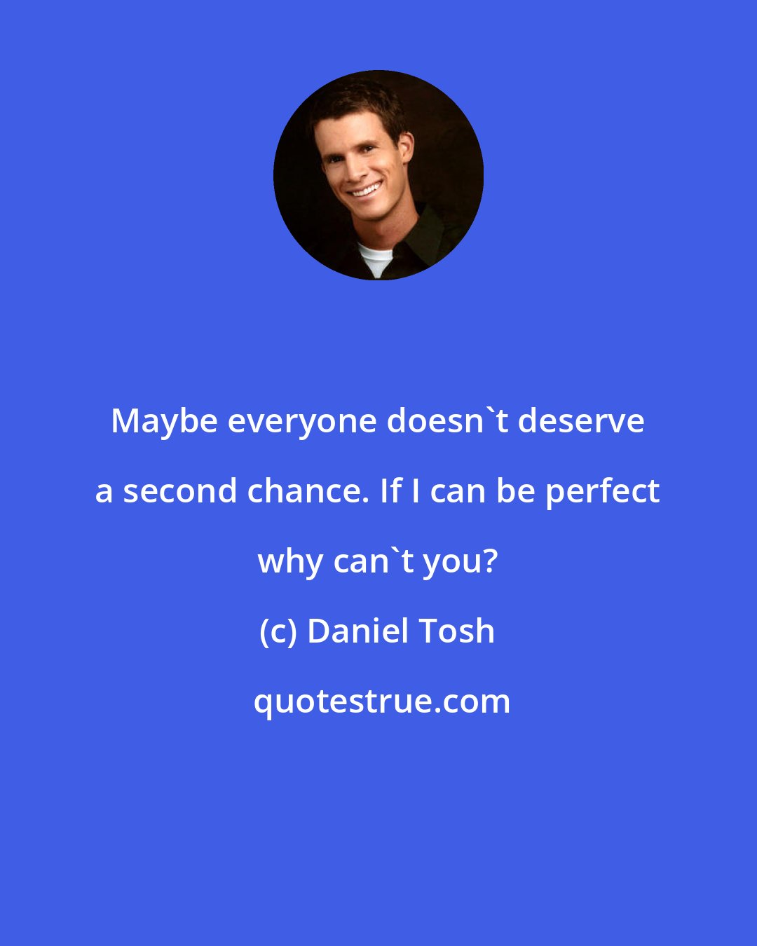 Daniel Tosh: Maybe everyone doesn't deserve a second chance. If I can be perfect why can't you?