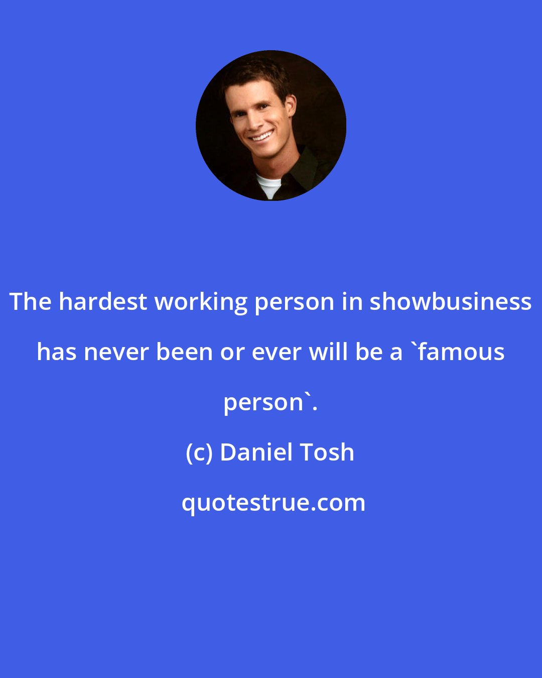 Daniel Tosh: The hardest working person in showbusiness has never been or ever will be a 'famous person'.