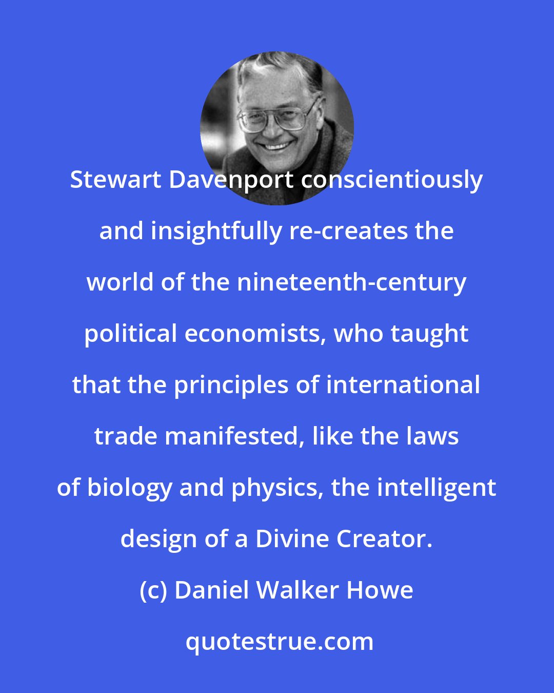 Daniel Walker Howe: Stewart Davenport conscientiously and insightfully re-creates the world of the nineteenth-century political economists, who taught that the principles of international trade manifested, like the laws of biology and physics, the intelligent design of a Divine Creator.