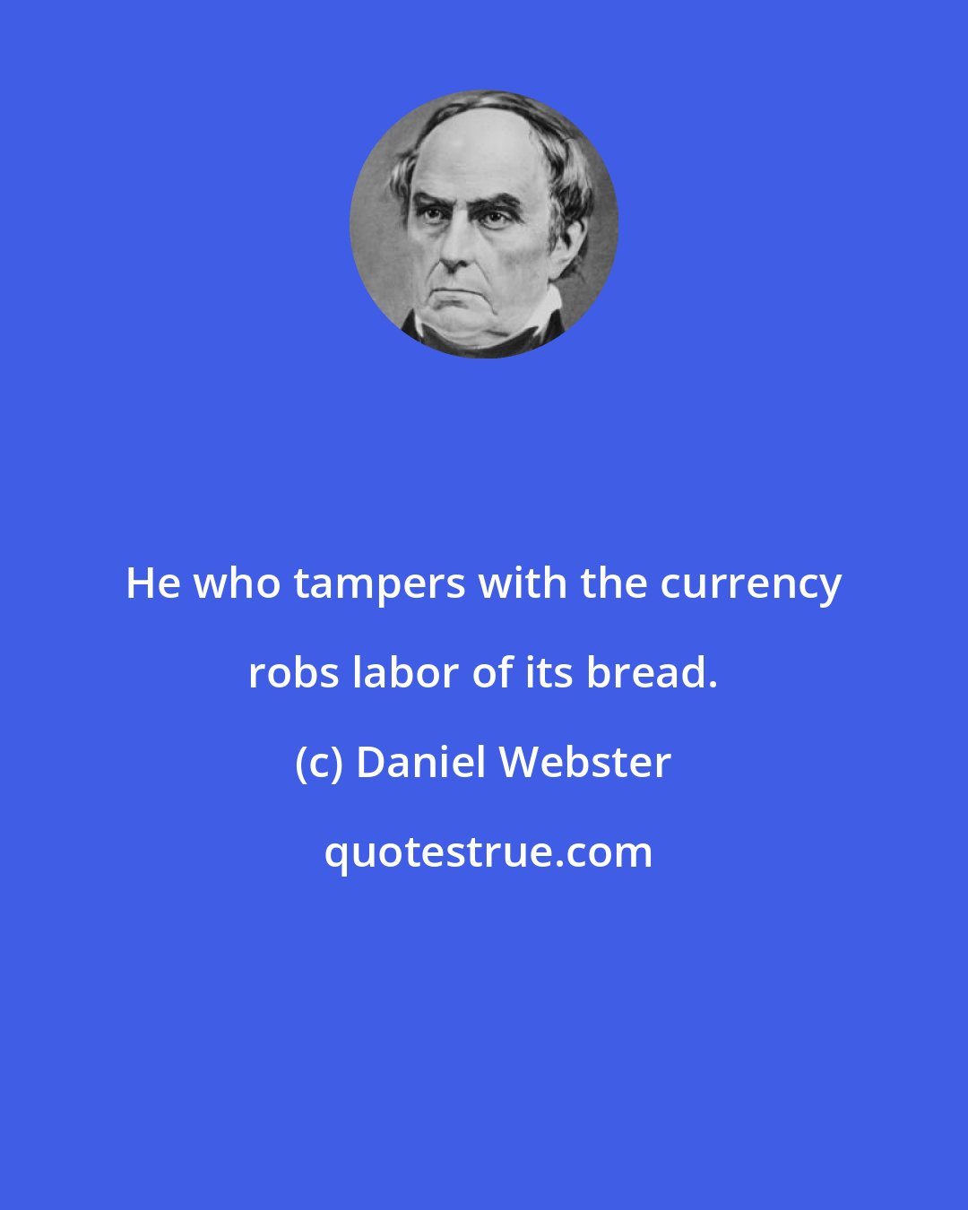 Daniel Webster: He who tampers with the currency robs labor of its bread.