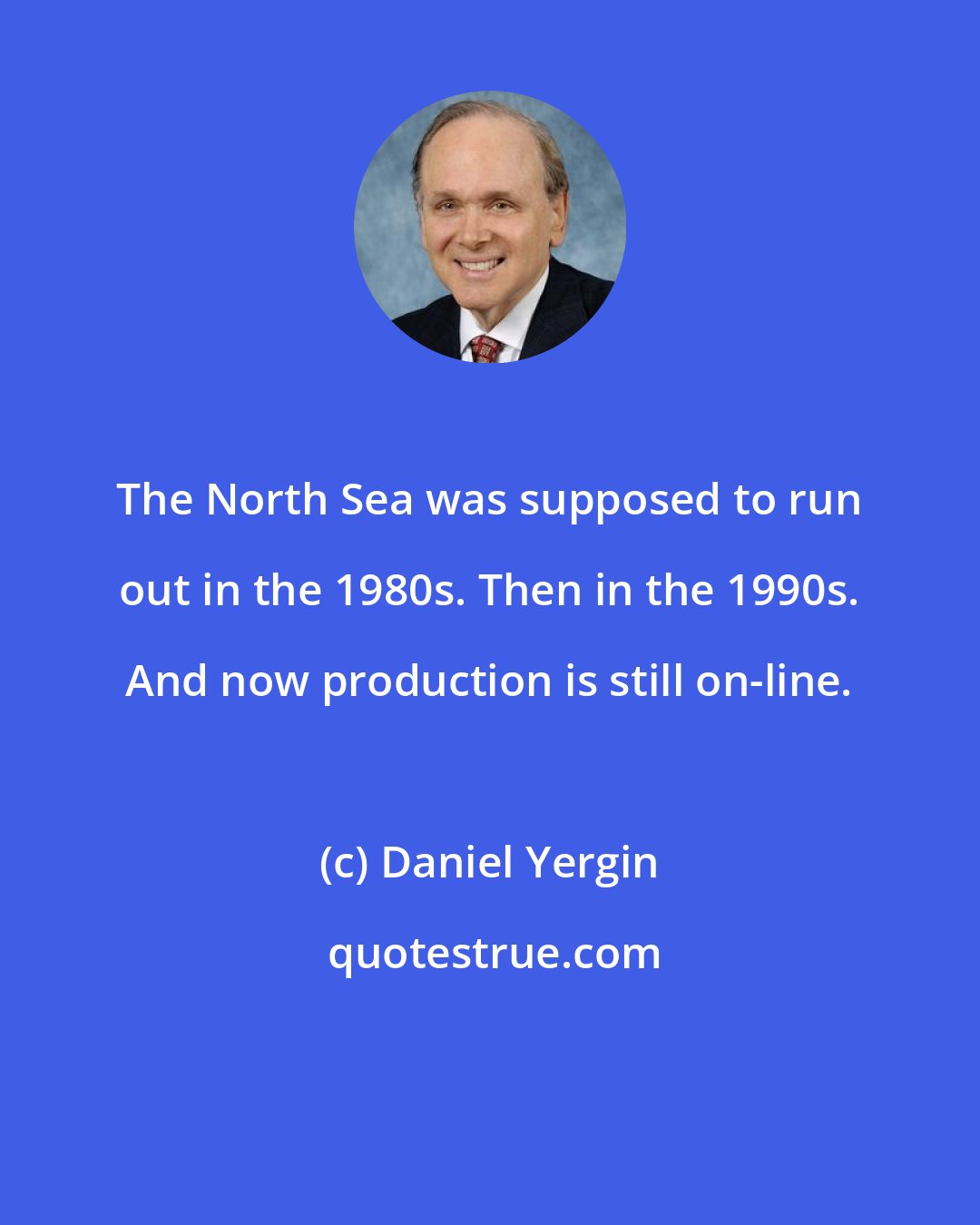 Daniel Yergin: The North Sea was supposed to run out in the 1980s. Then in the 1990s. And now production is still on-line.