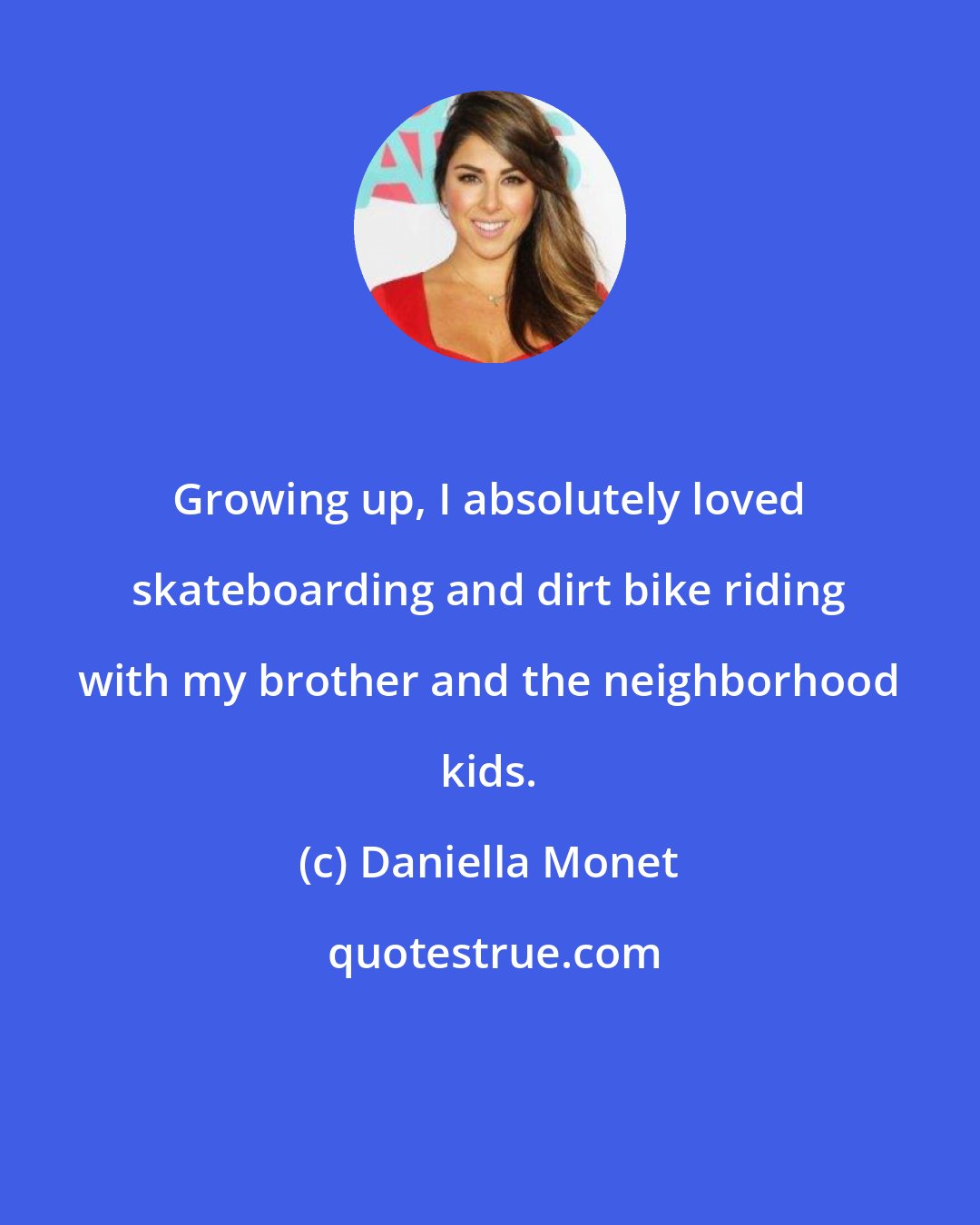Daniella Monet: Growing up, I absolutely loved skateboarding and dirt bike riding with my brother and the neighborhood kids.