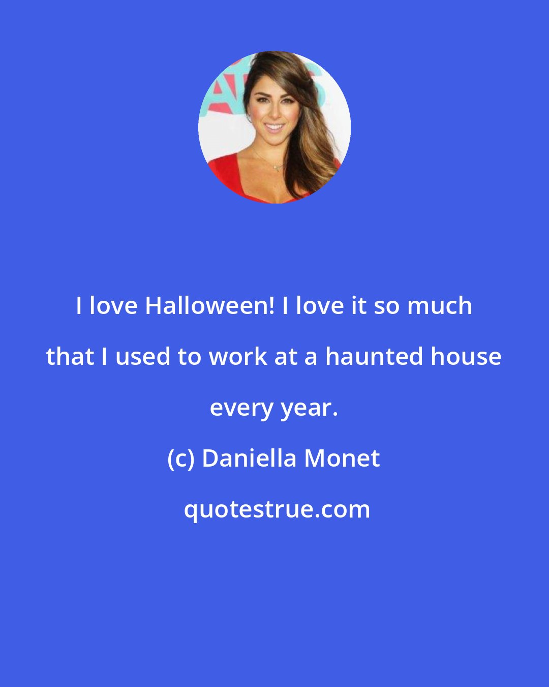 Daniella Monet: I love Halloween! I love it so much that I used to work at a haunted house every year.
