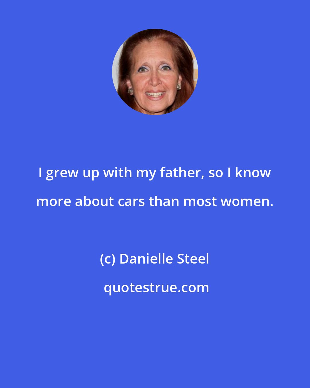 Danielle Steel: I grew up with my father, so I know more about cars than most women.