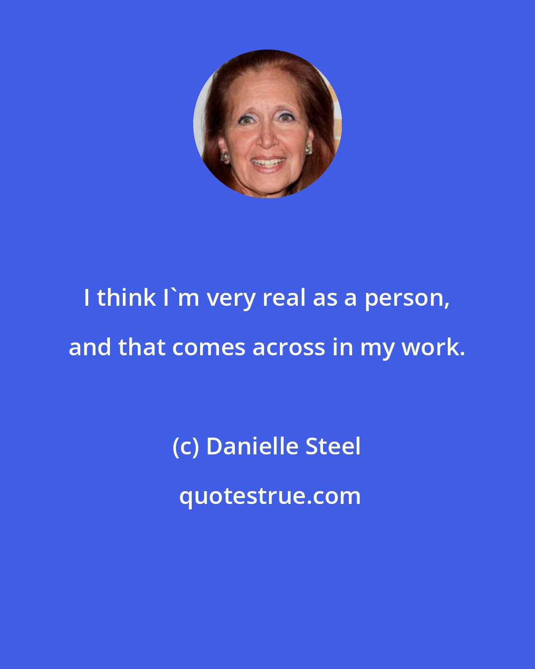 Danielle Steel: I think I'm very real as a person, and that comes across in my work.