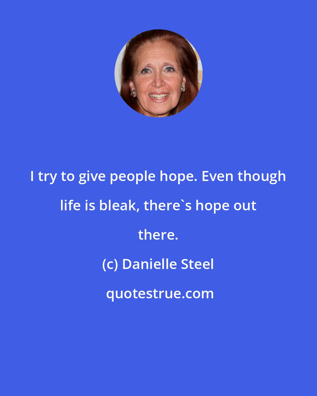 Danielle Steel: I try to give people hope. Even though life is bleak, there's hope out there.