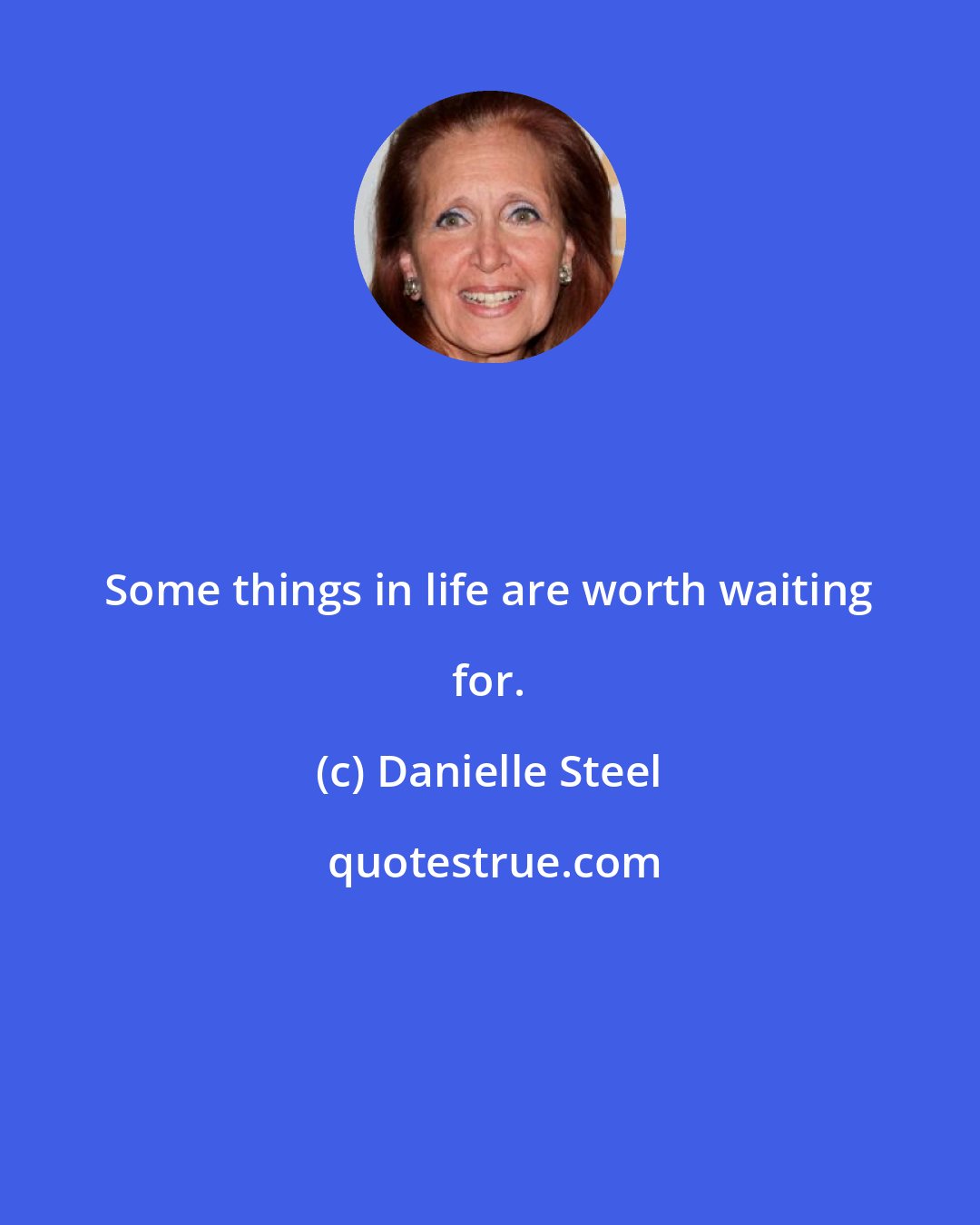 Danielle Steel: Some things in life are worth waiting for.