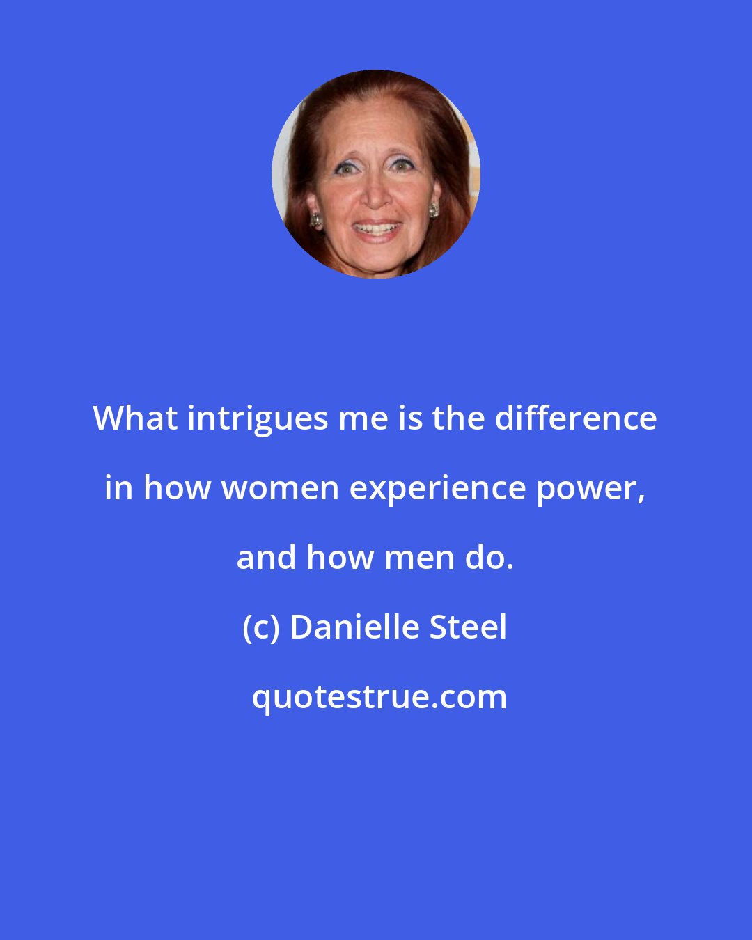 Danielle Steel: What intrigues me is the difference in how women experience power, and how men do.