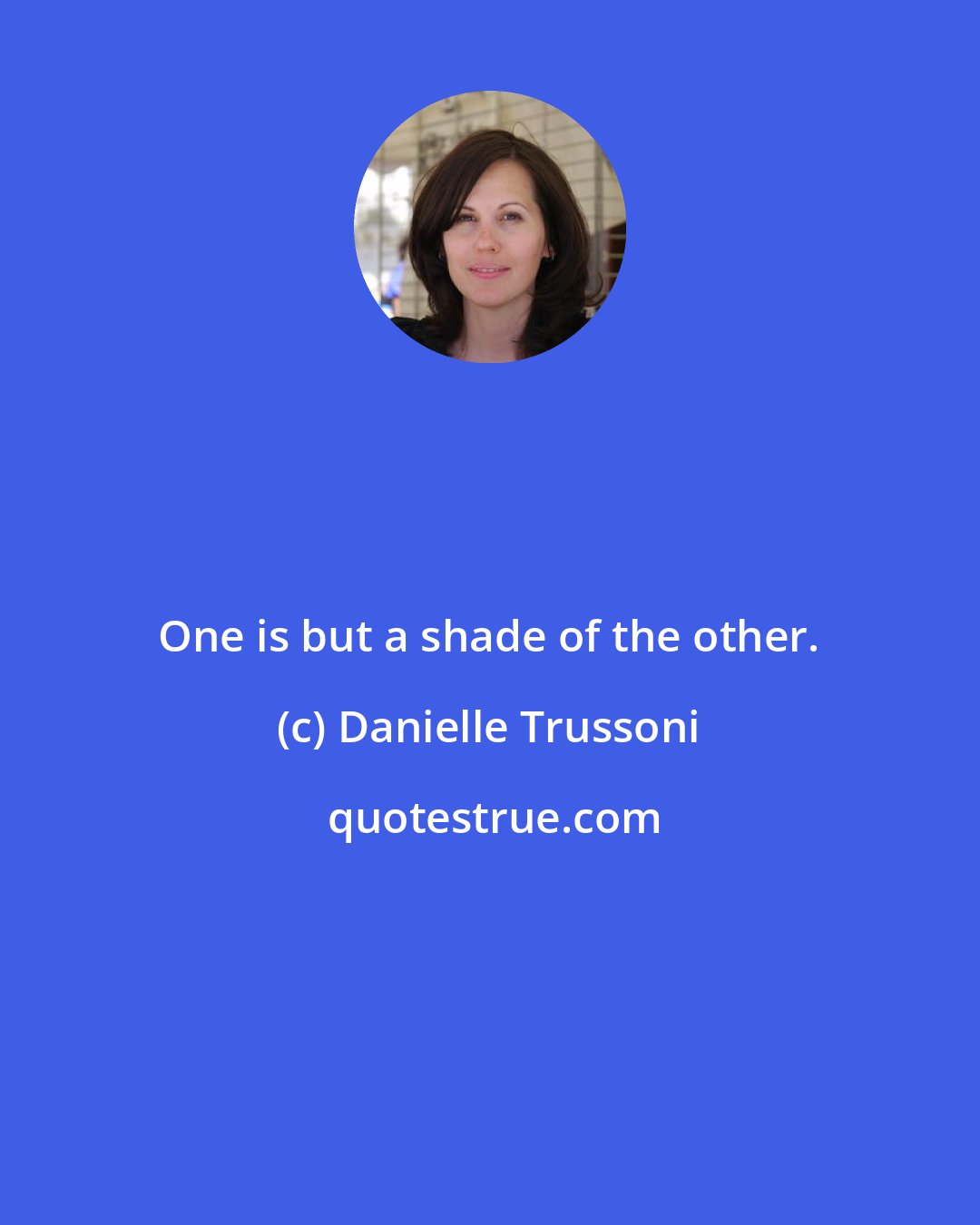 Danielle Trussoni: One is but a shade of the other.