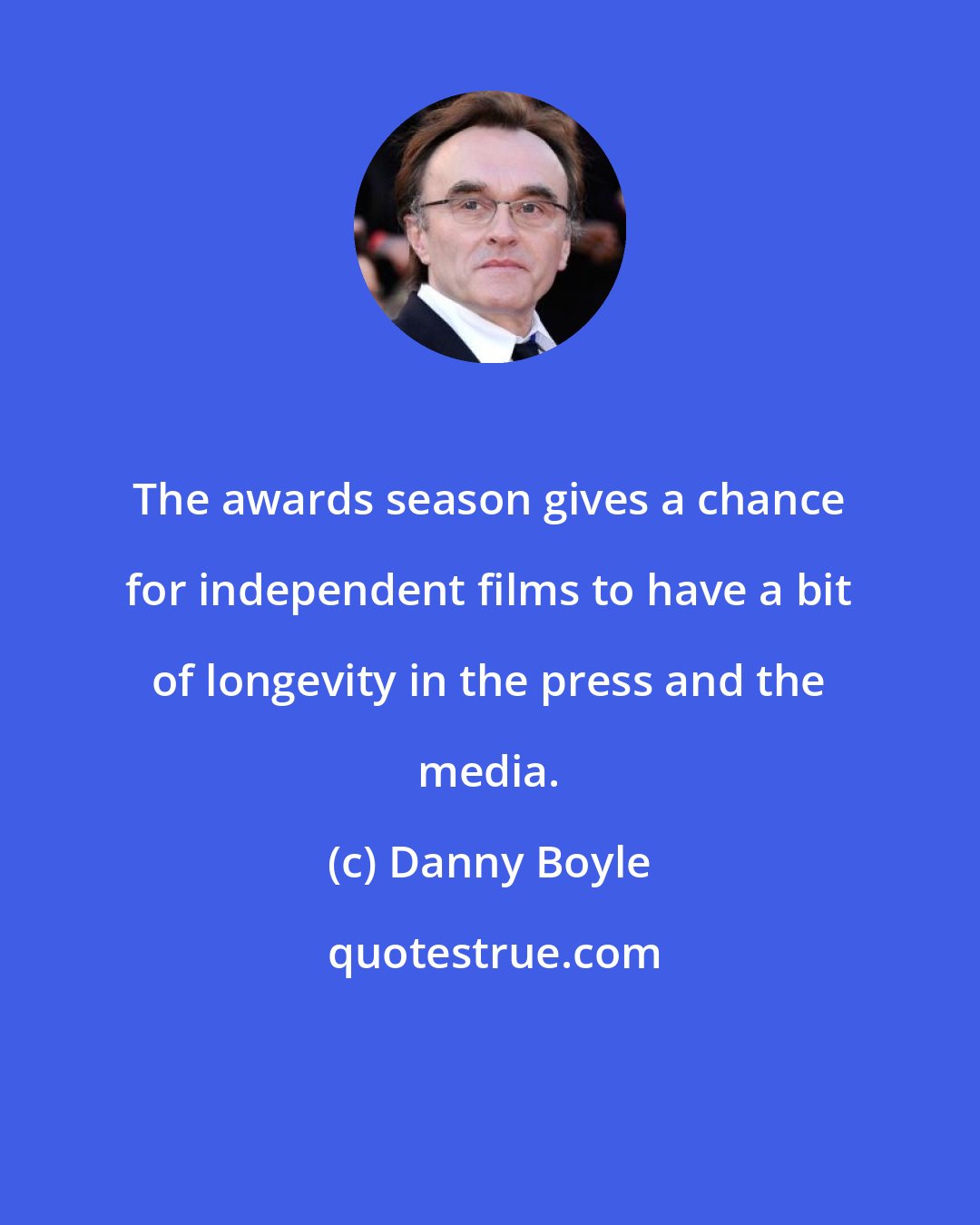 Danny Boyle: The awards season gives a chance for independent films to have a bit of longevity in the press and the media.