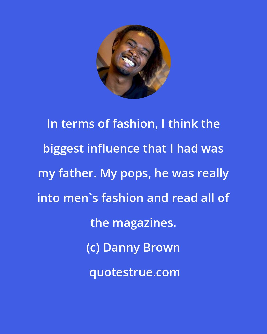 Danny Brown: In terms of fashion, I think the biggest influence that I had was my father. My pops, he was really into men's fashion and read all of the magazines.