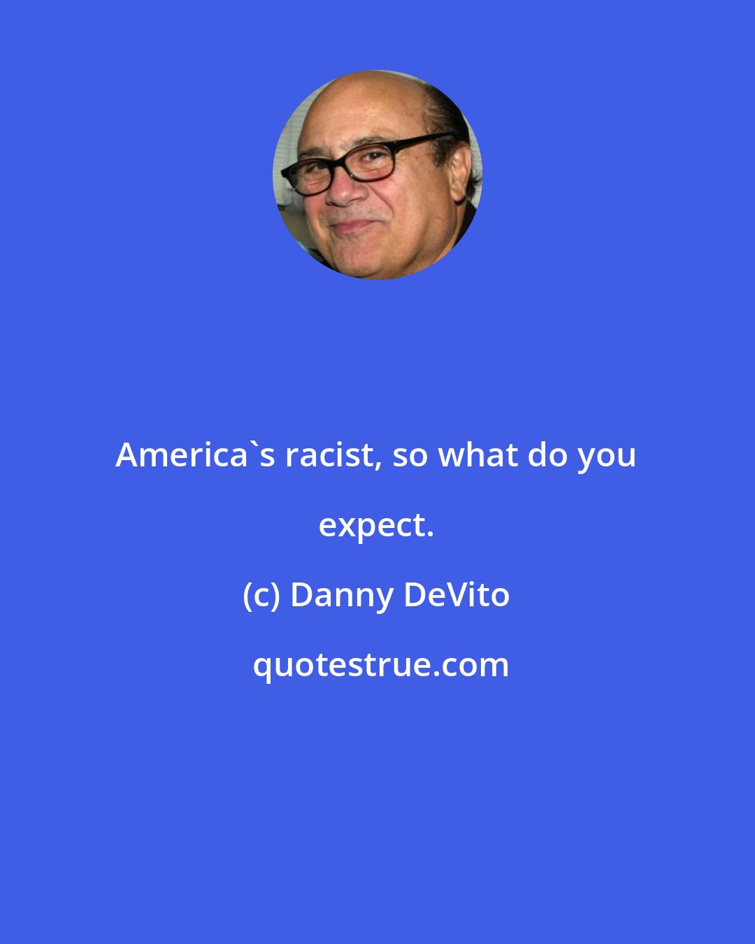 Danny DeVito: America's racist, so what do you expect.