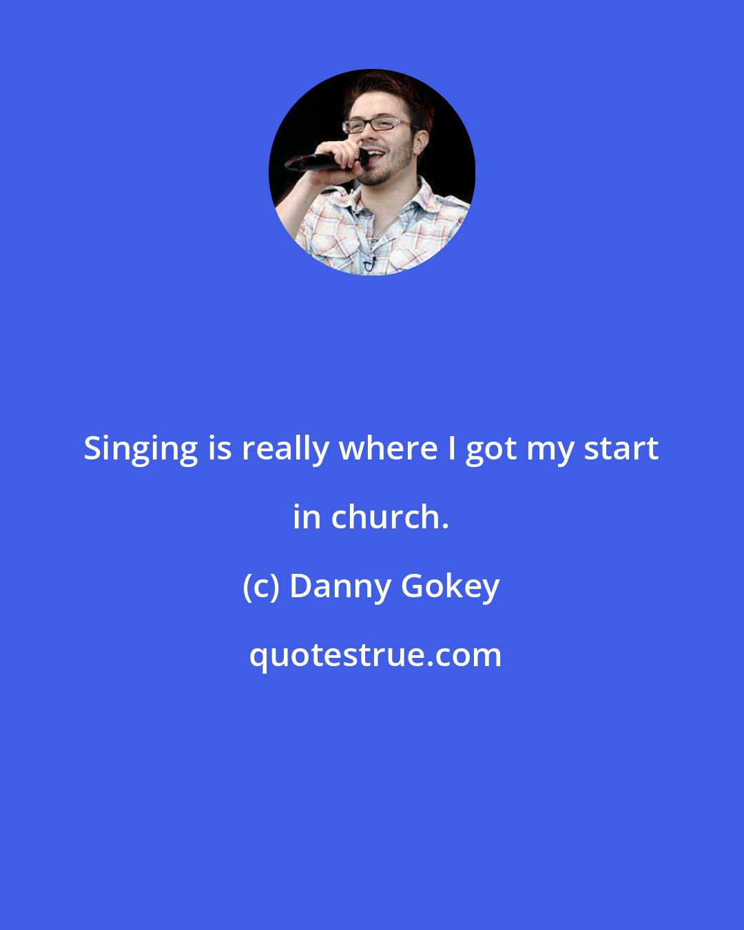 Danny Gokey: Singing is really where I got my start in church.