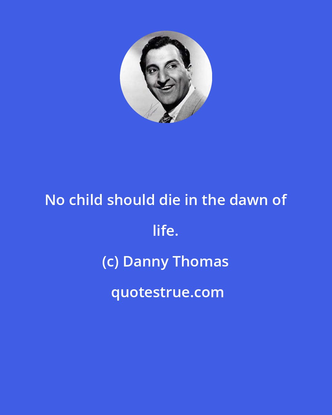 Danny Thomas: No child should die in the dawn of life.