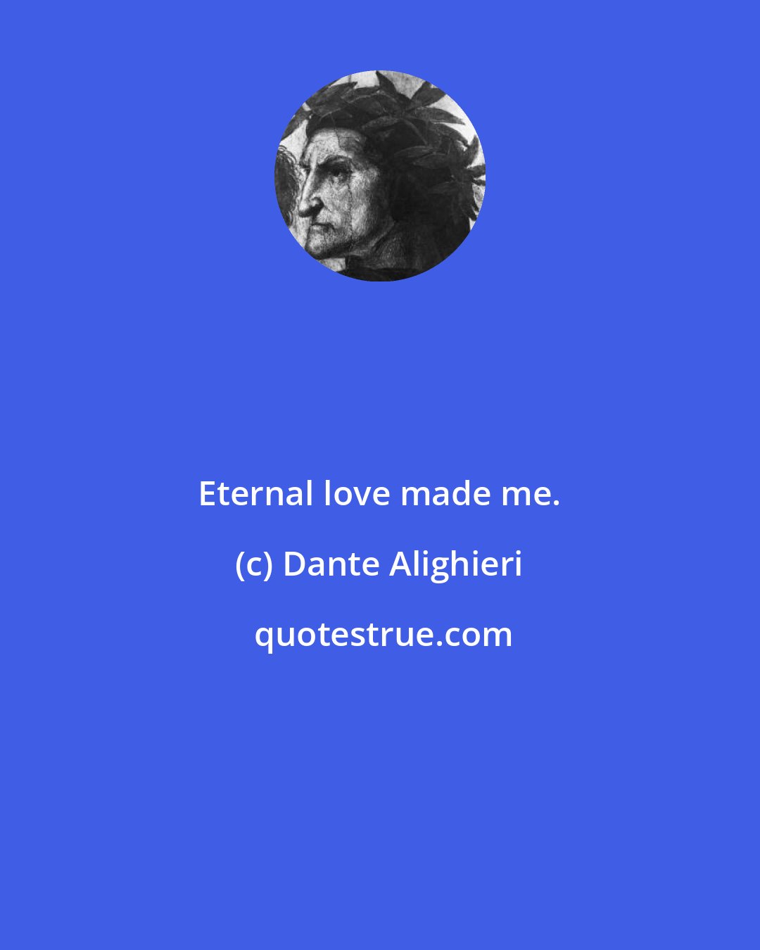 Dante Alighieri: Eternal love made me.