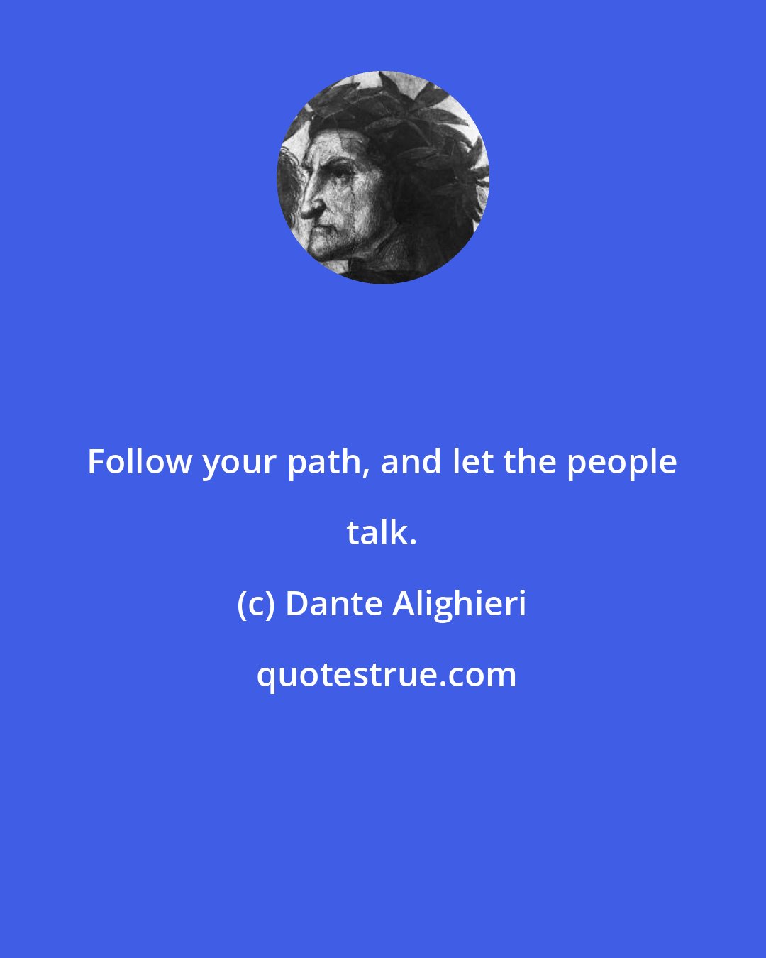 Dante Alighieri: Follow your path, and let the people talk.