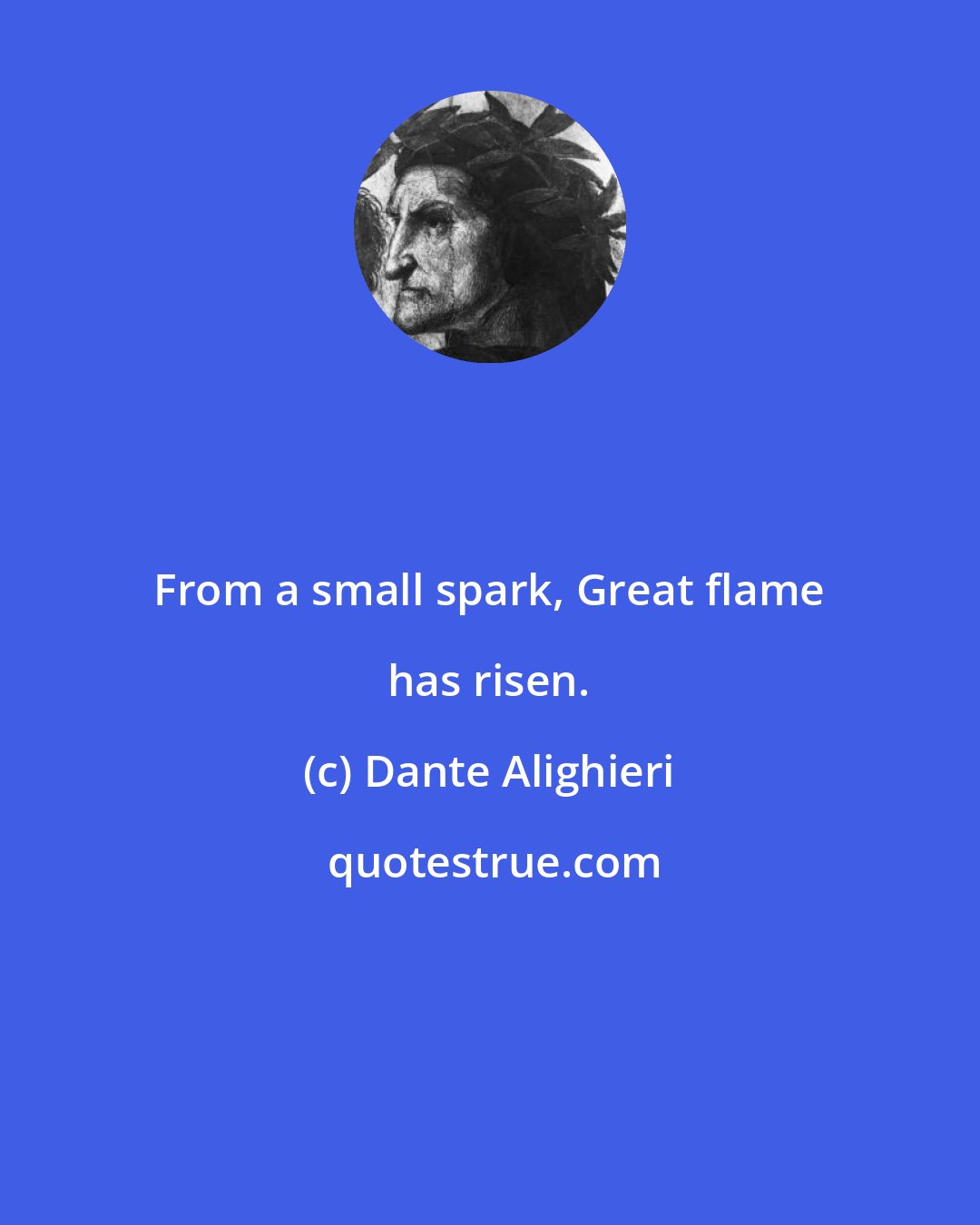 Dante Alighieri: From a small spark, Great flame has risen.