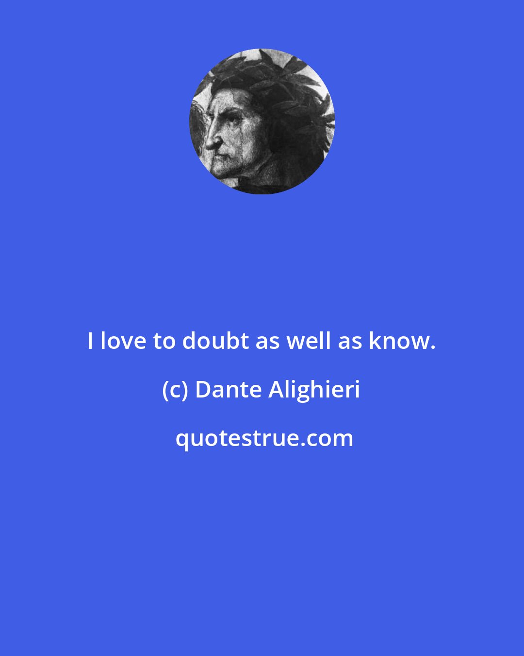 Dante Alighieri: I love to doubt as well as know.