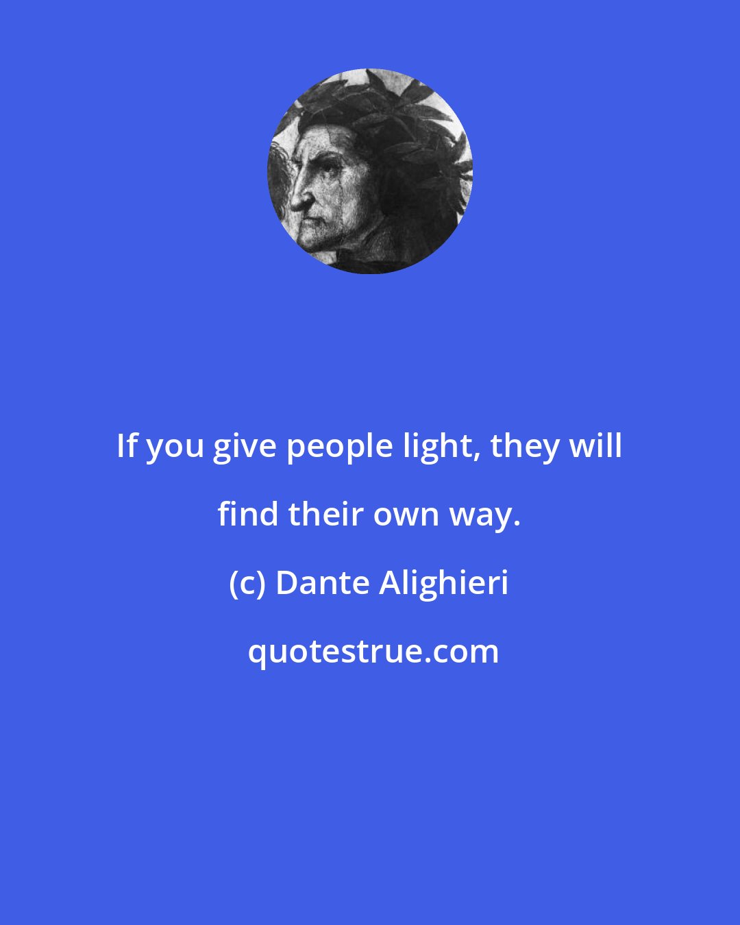 Dante Alighieri: If you give people light, they will find their own way.