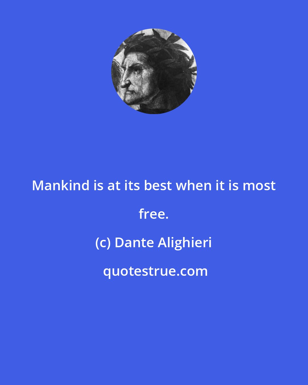 Dante Alighieri: Mankind is at its best when it is most free.