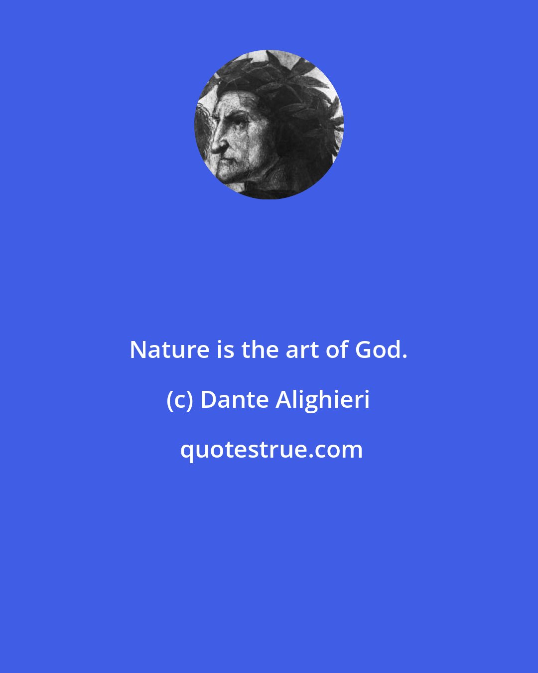 Dante Alighieri: Nature is the art of God.