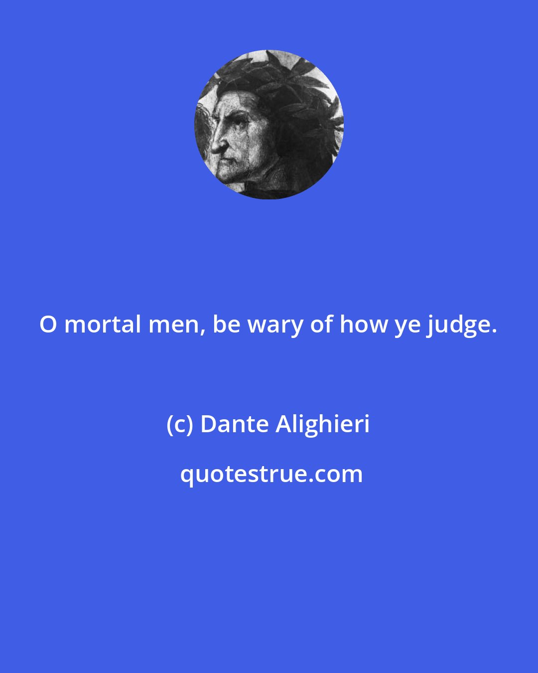 Dante Alighieri: O mortal men, be wary of how ye judge.