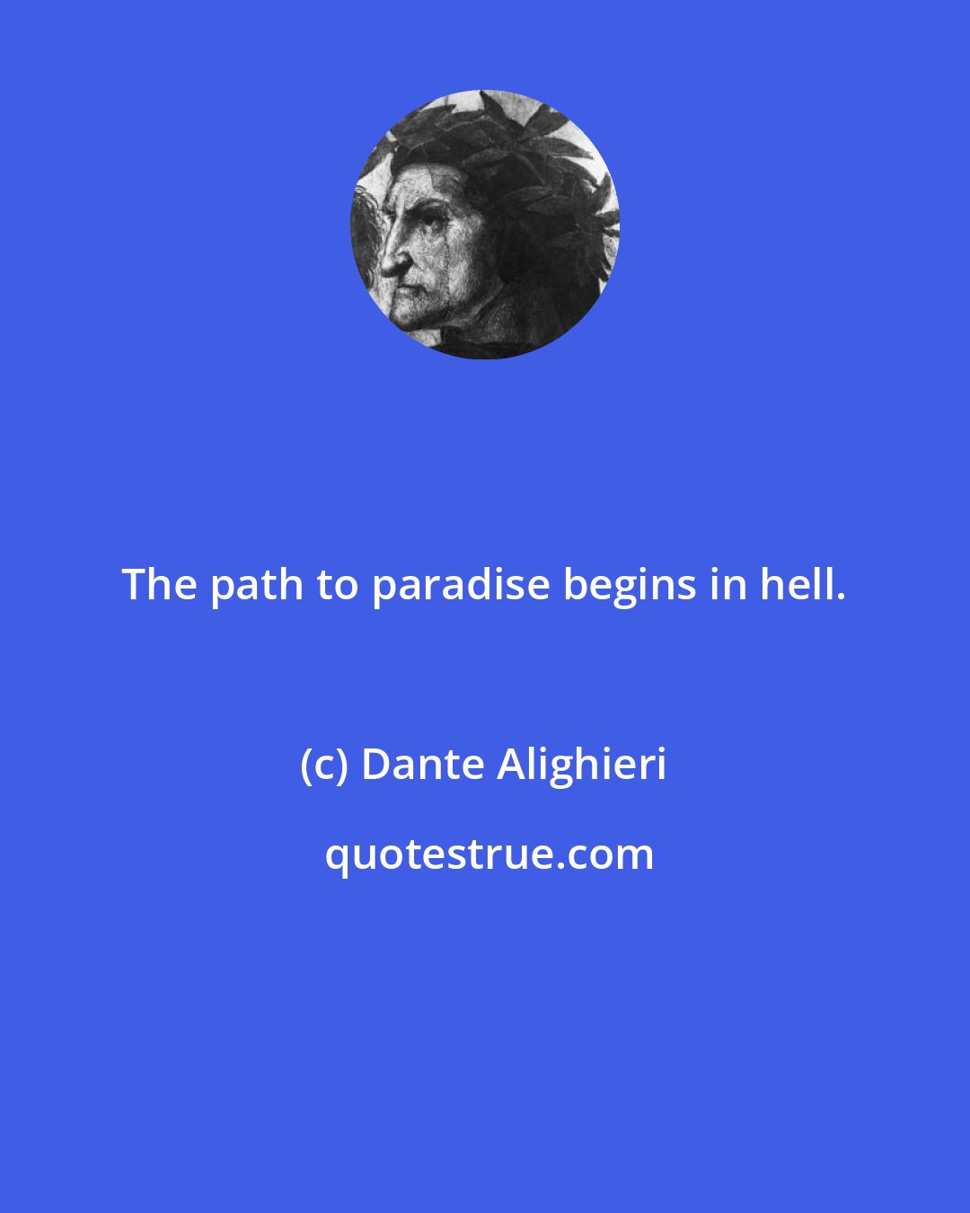 Dante Alighieri: The path to paradise begins in hell.