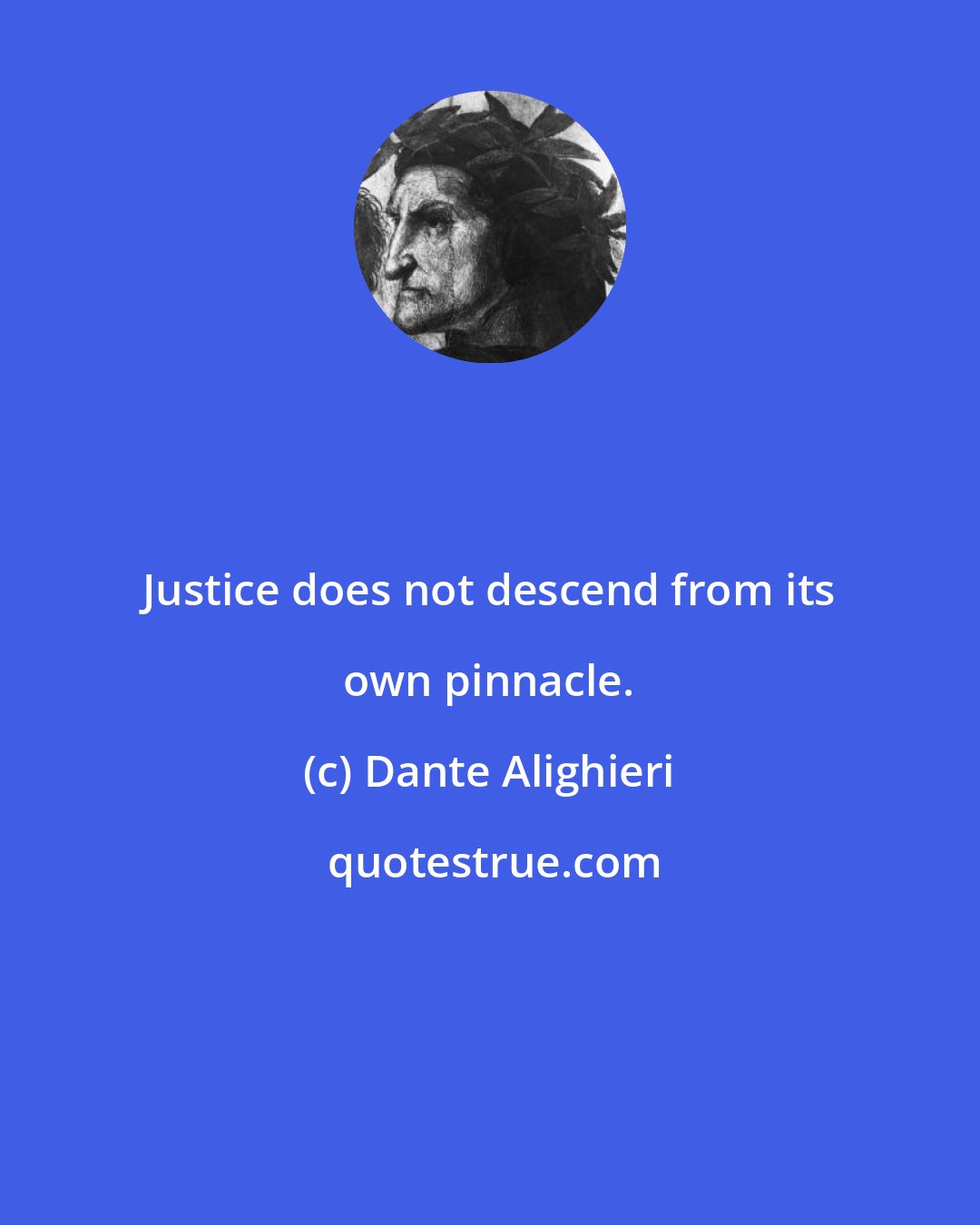 Dante Alighieri: Justice does not descend from its own pinnacle.