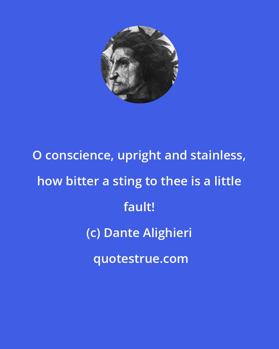 Dante Alighieri: O conscience, upright and stainless, how bitter a sting to thee is a little fault!