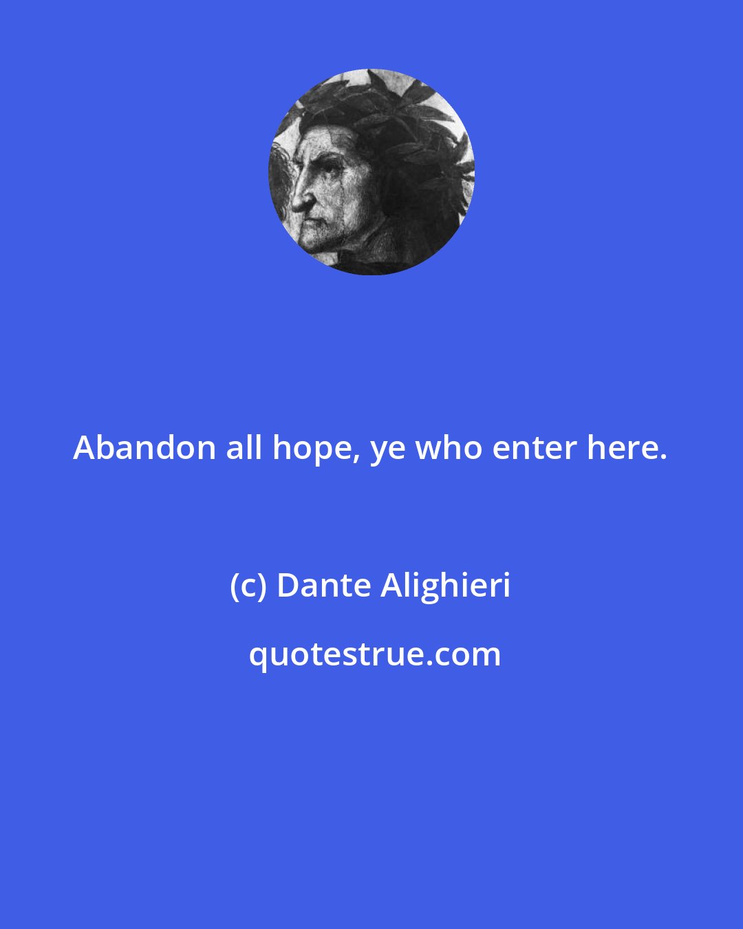 Dante Alighieri: Abandon all hope, ye who enter here.