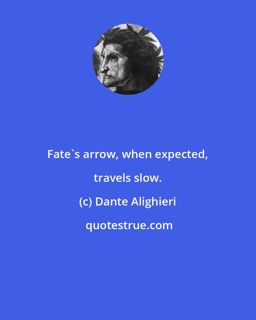 Dante Alighieri: Fate's arrow, when expected, travels slow.