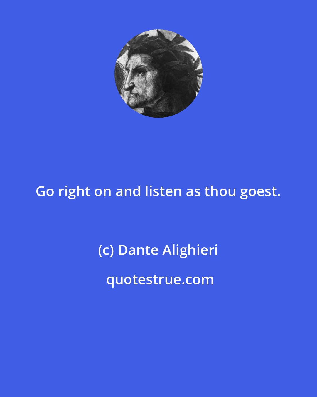 Dante Alighieri: Go right on and listen as thou goest.