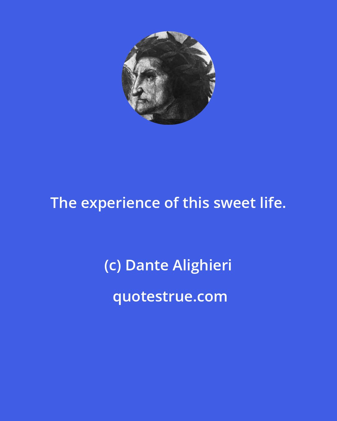 Dante Alighieri: The experience of this sweet life.