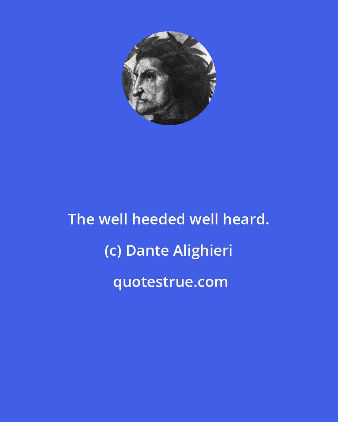 Dante Alighieri: The well heeded well heard.