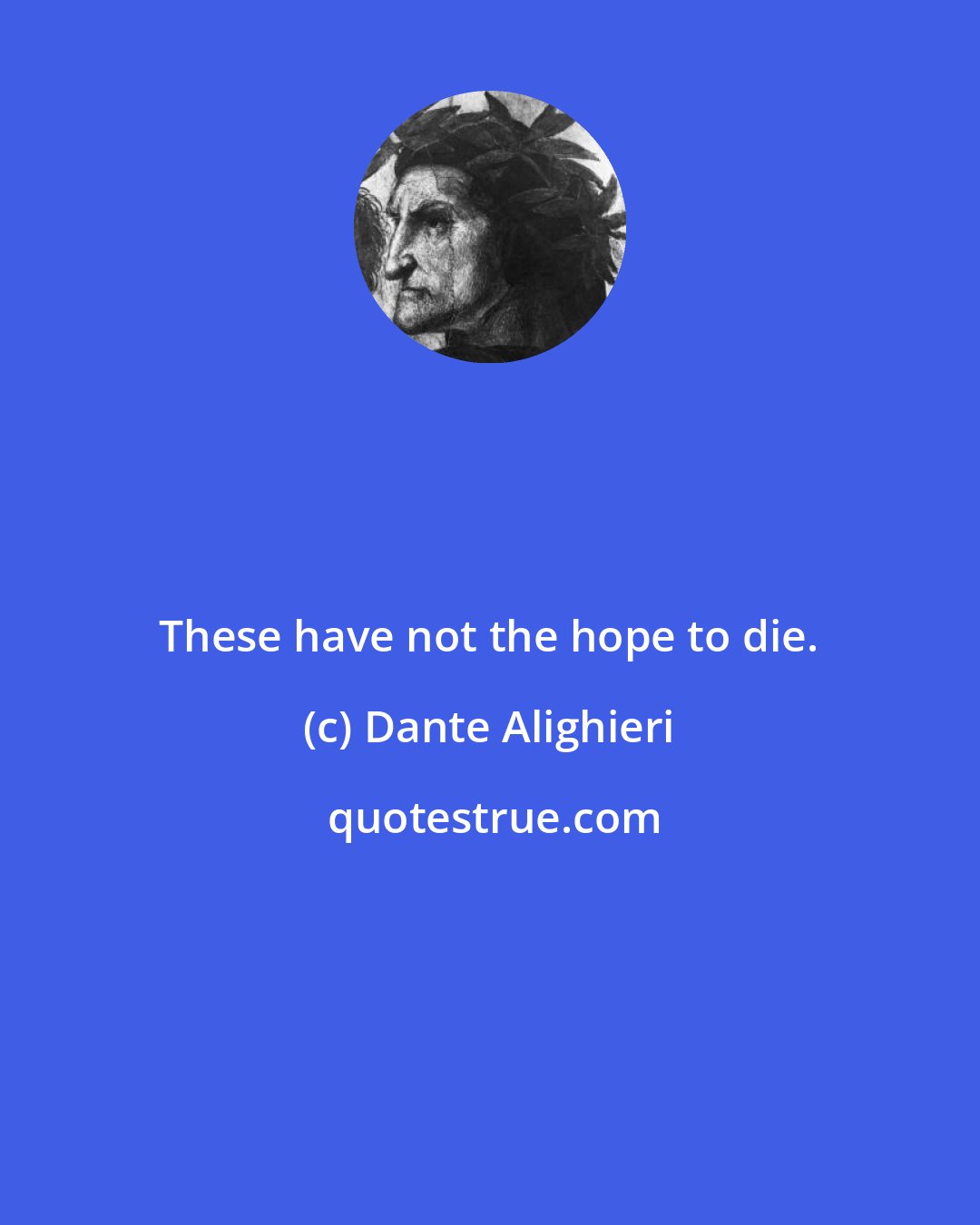 Dante Alighieri: These have not the hope to die.