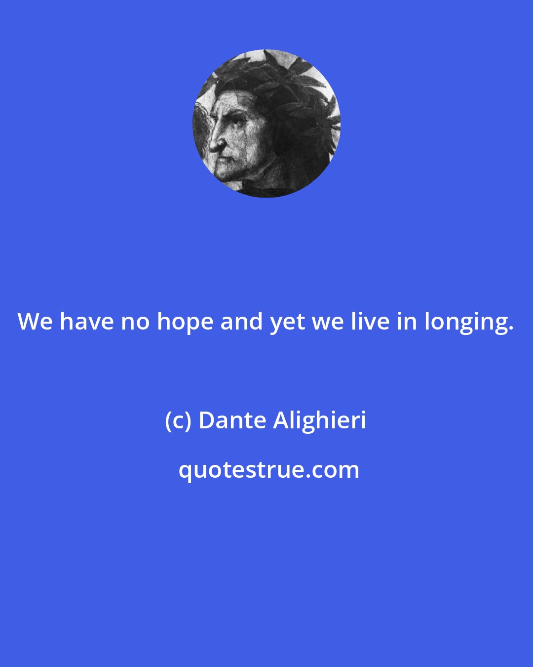 Dante Alighieri: We have no hope and yet we live in longing.