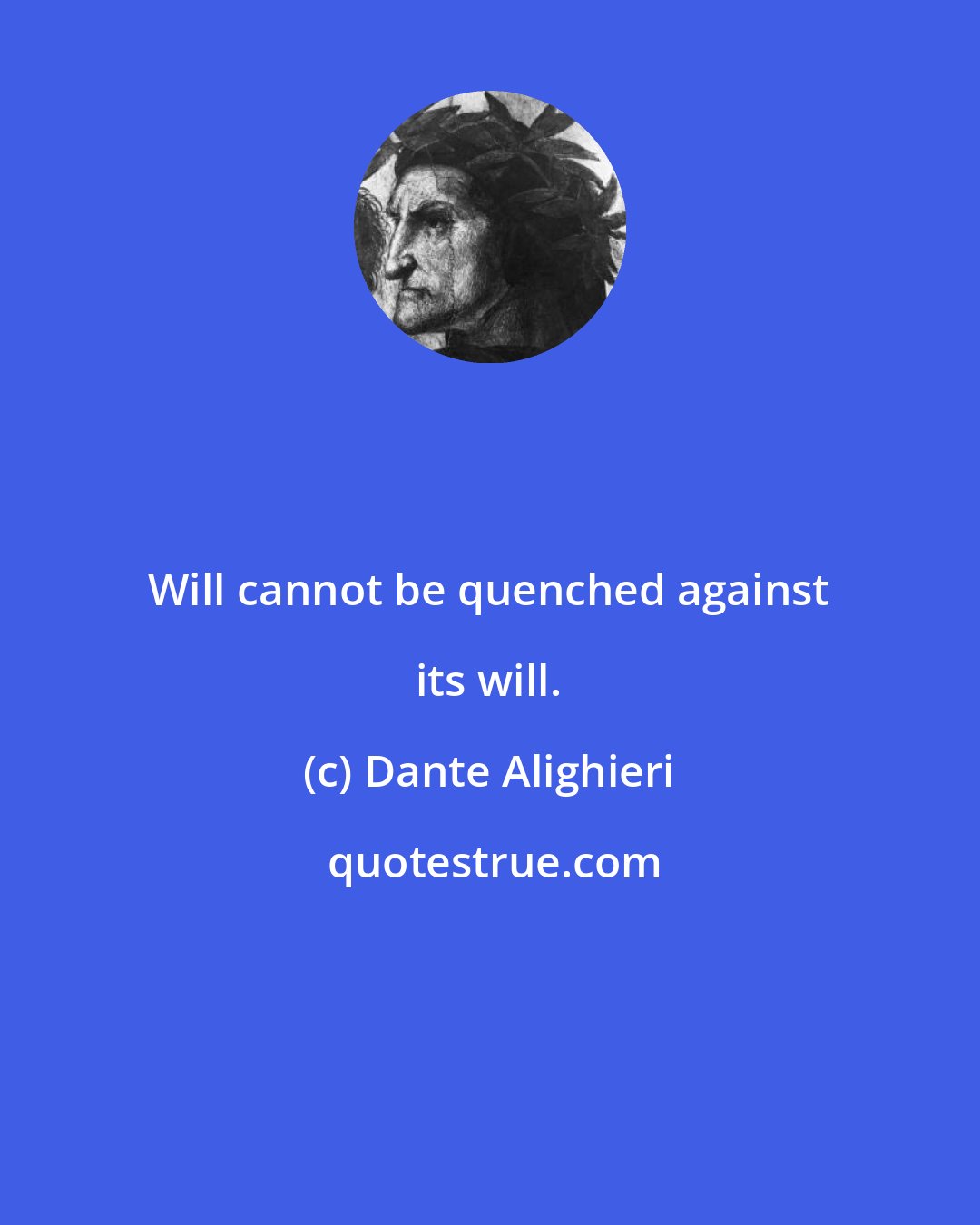 Dante Alighieri: Will cannot be quenched against its will.