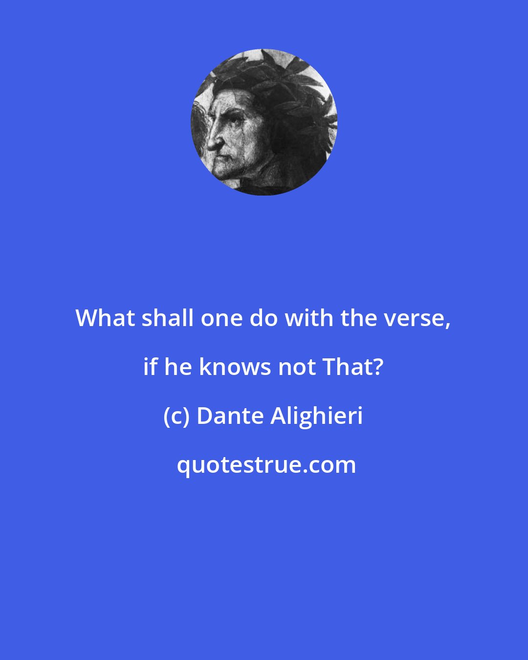 Dante Alighieri: What shall one do with the verse, if he knows not That?