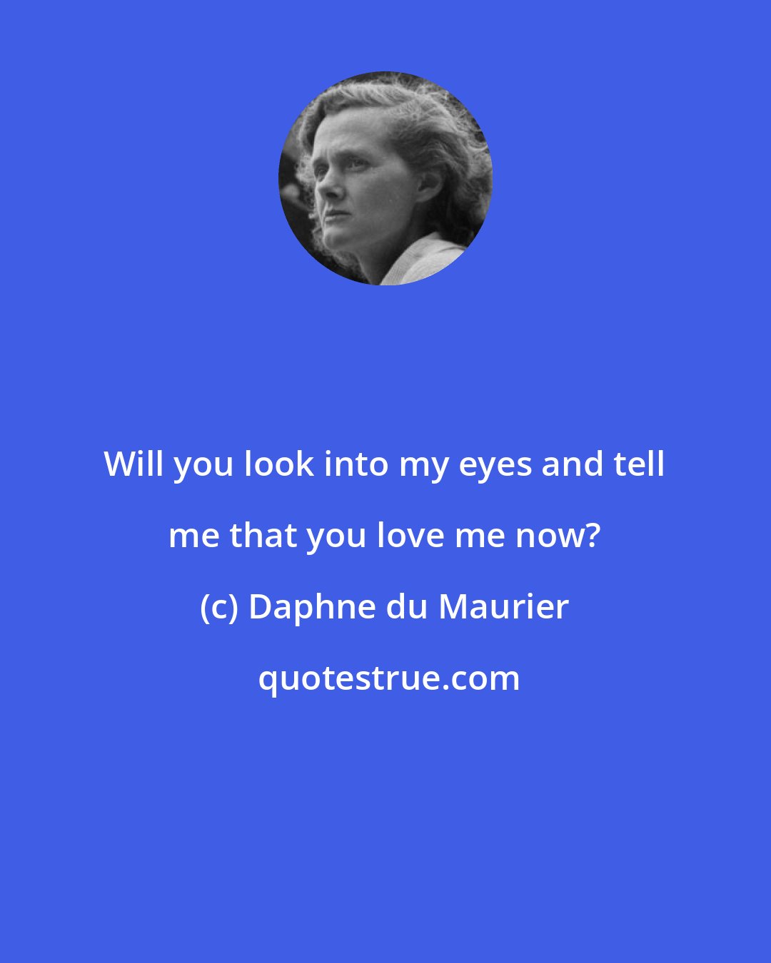 Daphne du Maurier: Will you look into my eyes and tell me that you love me now?